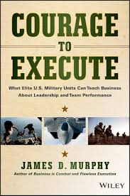 Book 1302 303 courage to execute: what elite u. S. Military units can teach business about leadership and team performance
