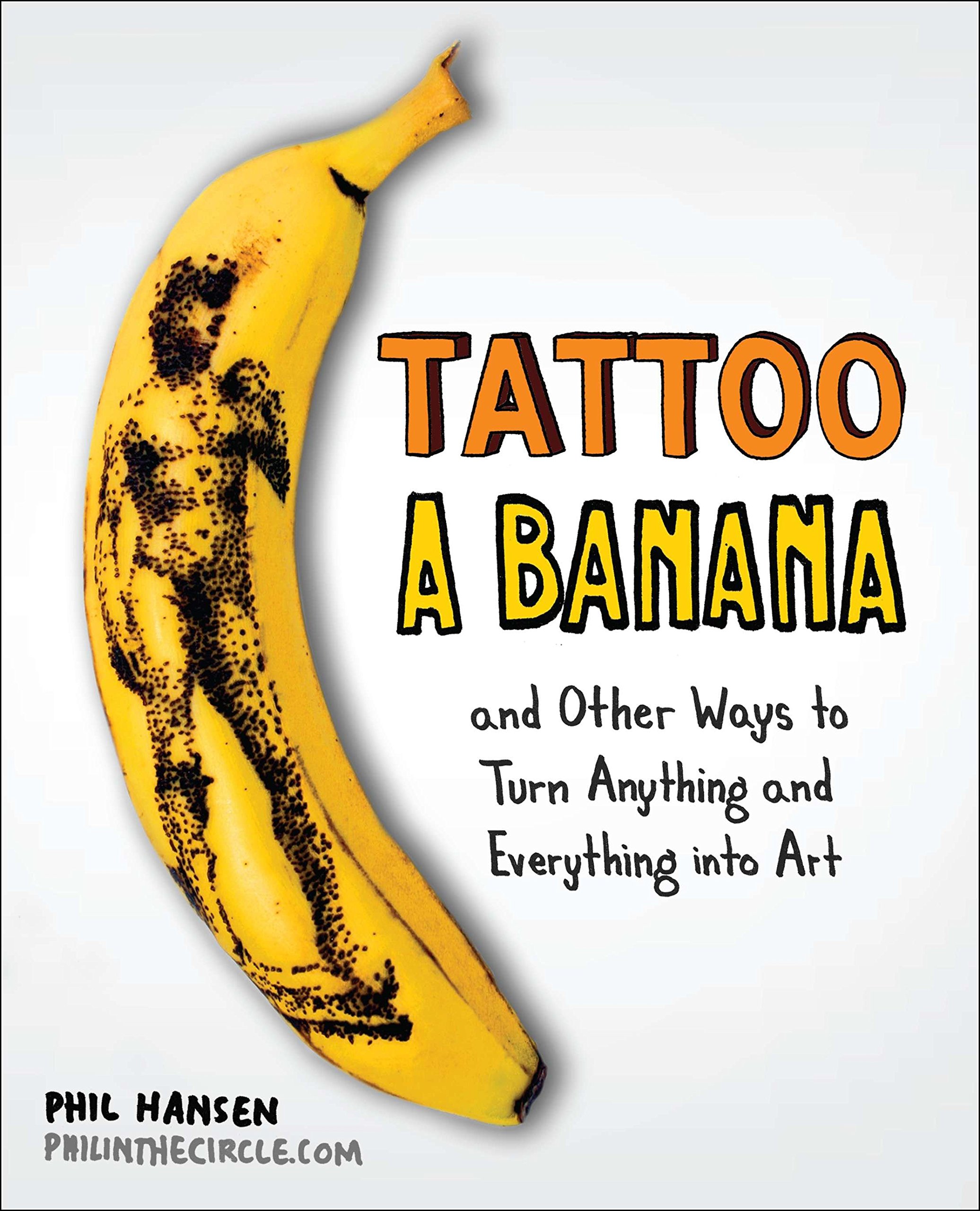 book 1852 645 Tattoo a Banana: And Other Ways to Turn Anything and Everything Into Art
