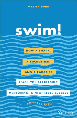 Swim! : how a shark, a suckerfish, and a parasite teach you leadership, mentoring, and next level success